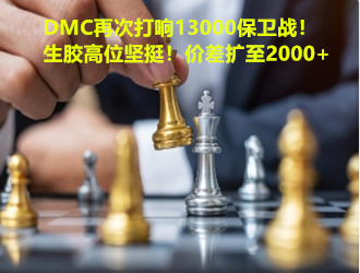 分化加劇！DMC再次打響13000保衛(wèi)戰(zhàn)！生膠高位堅挺！價差擴至2000+！